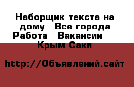 Наборщик текста на дому - Все города Работа » Вакансии   . Крым,Саки